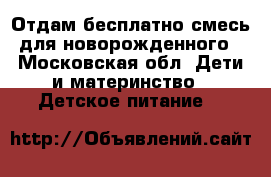 Отдам бесплатно смесь для новорожденного - Московская обл. Дети и материнство » Детское питание   